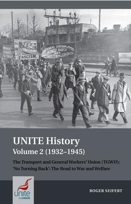 Unite History Volume 2 (1932-1945): The Transport and General Workers’ Union (Tgwu): ’no Turning Back’, the Road to War and Welfare