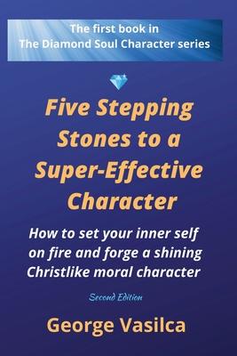 Five Stepping Stones to a Super-effective Character: How to set your inner self on fire and forge a shining Christlike moral character