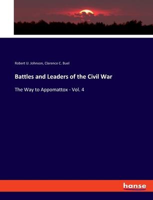 Battles and Leaders of the Civil War: The Way to Appomattox - Vol. 4