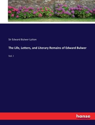 The Life, Letters, and Literary Remains of Edward Bulwer: Vol. I