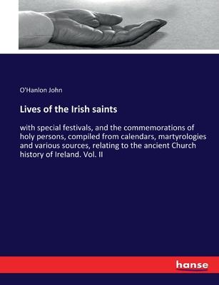 Lives of the Irish saints: with special festivals, and the commemorations of holy persons, compiled from calendars, martyrologies and various sou