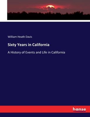 Sixty Years in California: A History of Events and Life in California