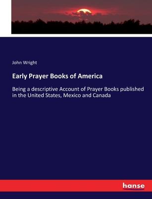 Early Prayer Books of America: Being a descriptive Account of Prayer Books published in the United States, Mexico and Canada