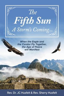 The Fifth Sun - A Storm’s Coming...: When the Eagle and the Condor Fly Together, the Age of Peace Will Manifest.Volume 1