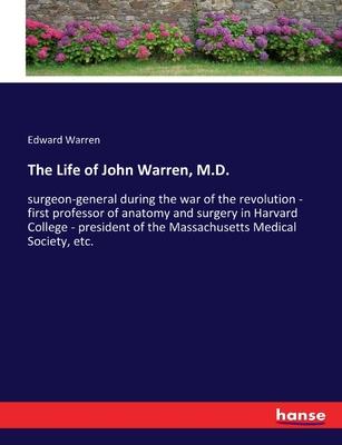 The Life of John Warren, M.D.: surgeon-general during the war of the revolution - first professor of anatomy and surgery in Harvard College - preside