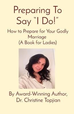 Preparing To Say I Do!: How to Prepare for Your Godly Marriage (A Book for Ladies)