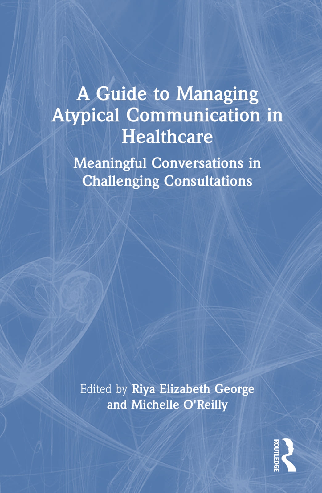 A Guide to Managing Atypical Communication in Healthcare: Meaningful Conversations in Challenging Consultations