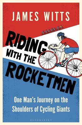 Riding with the Rocketmen: One Man’s Journey on the Shoulders of Cycling Giants