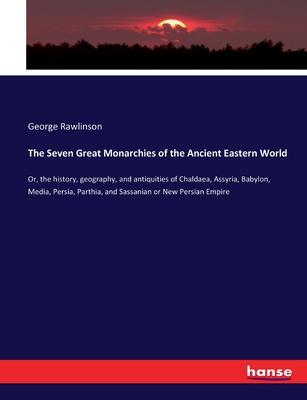 The Seven Great Monarchies of the Ancient Eastern World: Or, the history, geography, and antiquities of Chaldaea, Assyria, Babylon, Media, Persia, Par