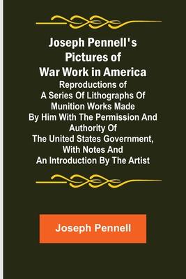 Joseph Pennell’s Pictures of War Work in America; Reproductions of a series of lithographs of munition works made by him with the permission and autho