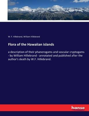 Flora of the Hawaiian islands: a description of their phanerogams and vascular cryptogams - by William Hillebrand - annotated and published after the