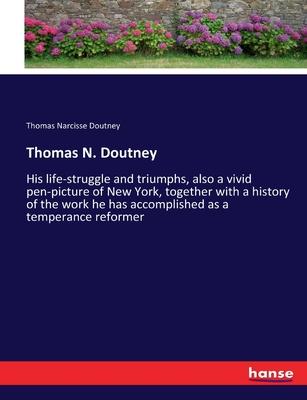 Thomas N. Doutney: His life-struggle and triumphs, also a vivid pen-picture of New York, together with a history of the work he has accom