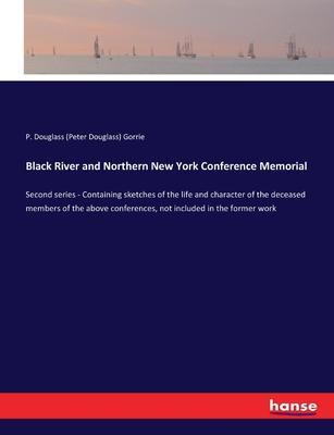 Black River and Northern New York Conference Memorial: Second series - Containing sketches of the life and character of the deceased members of the ab