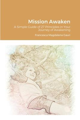 Mission Awaken: A Simple Guide of 27 Principles in Your Journey of Awakening