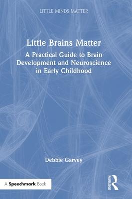 Little Brains Matter: A Practical Guide to Brain Development and Neuroscience in Early Childhood