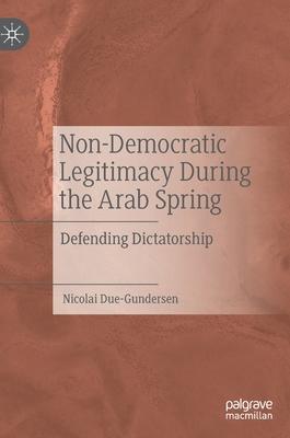 Non-Democratic Legitimacy During the Arab Spring: Defending Dictatorship