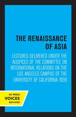 The Renaissance of Asia: Lectures Delivered Under the Auspices of the Committee on International Relations on the Los Angeles Campus of the Uni