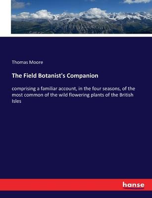 The Field Botanist’s Companion: comprising a familiar account, in the four seasons, of the most common of the wild flowering plants of the British Isl