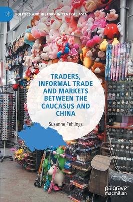 Traders, Informal Trade and Markets Between the Caucasus and China