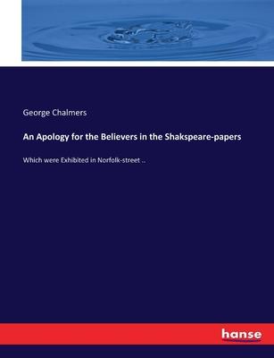 An Apology for the Believers in the Shakspeare-papers: Which were Exhibited in Norfolk-street ..