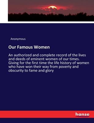 Our Famous Women: An authorized and complete record of the lives and deeds of eminent women of our times. Giving for the first time the