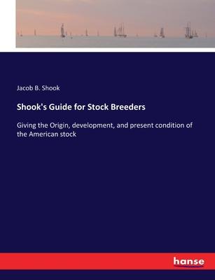 Shook’s Guide for Stock Breeders: Giving the Origin, development, and present condition of the American stock