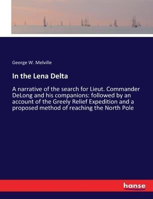 In the Lena Delta: A narrative of the search for Lieut. Commander DeLong and his companions: followed by an account of the Greely Relief