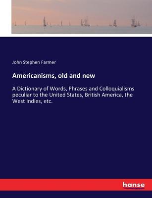 Americanisms, old and new: A Dictionary of Words, Phrases and Colloquialisms peculiar to the United States, British America, the West Indies, etc