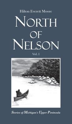 North of Nelson: Stories of Michigan’s Upper Peninsula - Volume 1