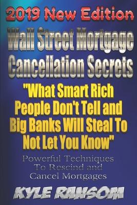 Wall Street Mortgage Cancellation Secrets 2019 New Edition: What Smart Rich People Don’t Tell and Big Banks Will Steal To Not Let You Know