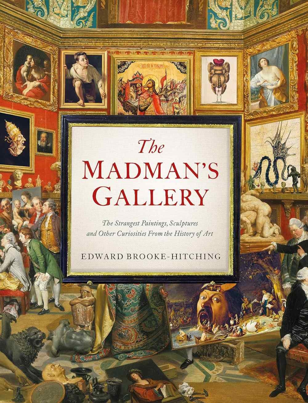 Madman’s Gallerythe Strangest Paintings, Sculptures and Other Curiosities from the History of Art: The Strangest Paintings, Sculptures and Other Curio