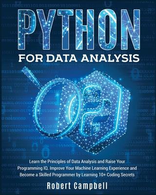 Python for Data Analysis: Learn the Principles of Data Analysis and Raise Your Programming Iq. Improve Your Machine Learning Experience and Beco