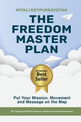 The Freedom Master Plan: Put Your Mission, Movement and Message on the Map - For Vegan and Ethical Experts, Influencers and Entrepreneurs