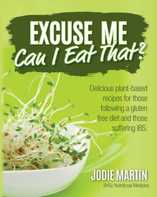 Excuse Me, Can I Eat That?: Delicious Plant-Based Recipes for Those Following a Gluten-Free Diet and Those Suffering IBS