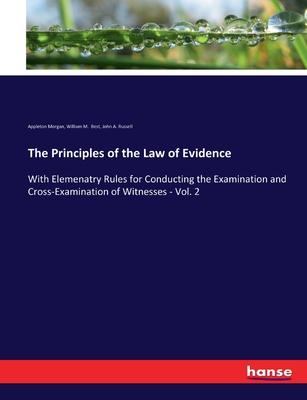 The Principles of the Law of Evidence: With Elemenatry Rules for Conducting the Examination and Cross-Examination of Witnesses - Vol. 2