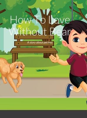 How To Love Again Without Bear: A Story About Pet Loss