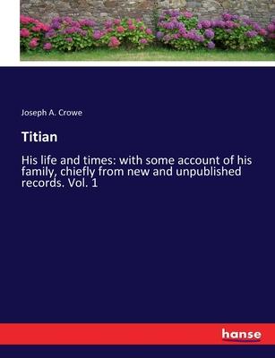 Titian: His life and times: with some account of his family, chiefly from new and unpublished records. Vol. 1