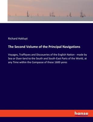 The Second Volume of the Principal Navigations: Voyages, Traffiqves and Discoueries of the English Nation - made by Sea or Ouer-land to the South and