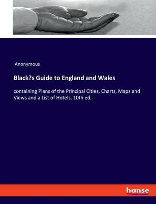 Black’s Guide to England and Wales: containing Plans of the Principal Cities, Charts, Maps and Views and a List of Hotels, 10th ed.