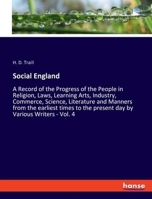 Social England: A Record of the Progress of the People in Religion, Laws, Learning Arts, Industry, Commerce, Science, Literature and M