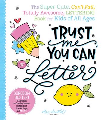 Trust Me, You Can Letter: The Super Cute, Can’t Fail, Totally Awesome, Lettering Book for Kids of All Ages