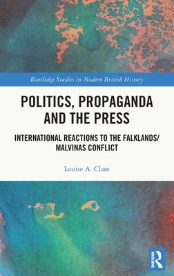 Politics, Propaganda and the Press: International Reactions to the Falklands/Malvinas Conflict