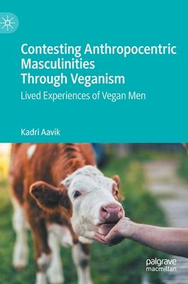 Contesting Anthropocentric Masculinities Through Veganism: Lived Experiences of Vegan Men