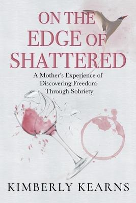 On the Edge of Shattered: A Mother’s Experience of Discovering Freedom Through Sobriety