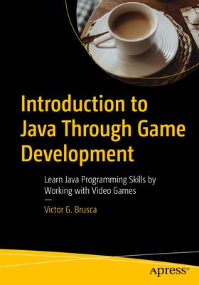 Introduction to Java Through Game Development: Learn Java Programming Skills by Creating Video Games