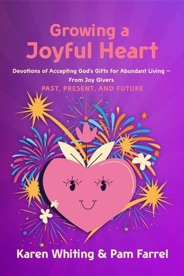 Growing a Joyful Heart: Devotions of Accepting God’s Gifts for Abundant Living from Joy Givers Past, Present and Future Volume 1