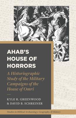 Ahab’s House of Horrors: A Historiographic Study of the Military Campaigns of the House of Omri