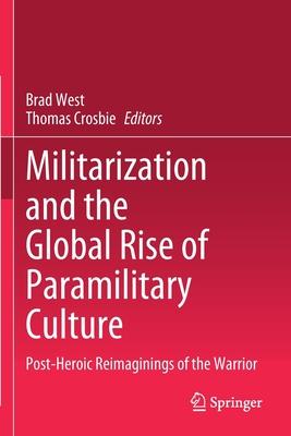 Militarization and the Global Rise of Paramilitary Culture: Post-Heroic Reimaginings of the Warrior