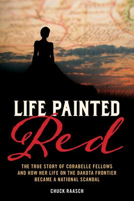 Life Painted Red: The True Story of Corabelle Fellows and Her Scandalous Life in Dakota Territory