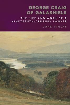 George Craig of Galashiels: The Life and Work of a Nineteenth Century Lawyer